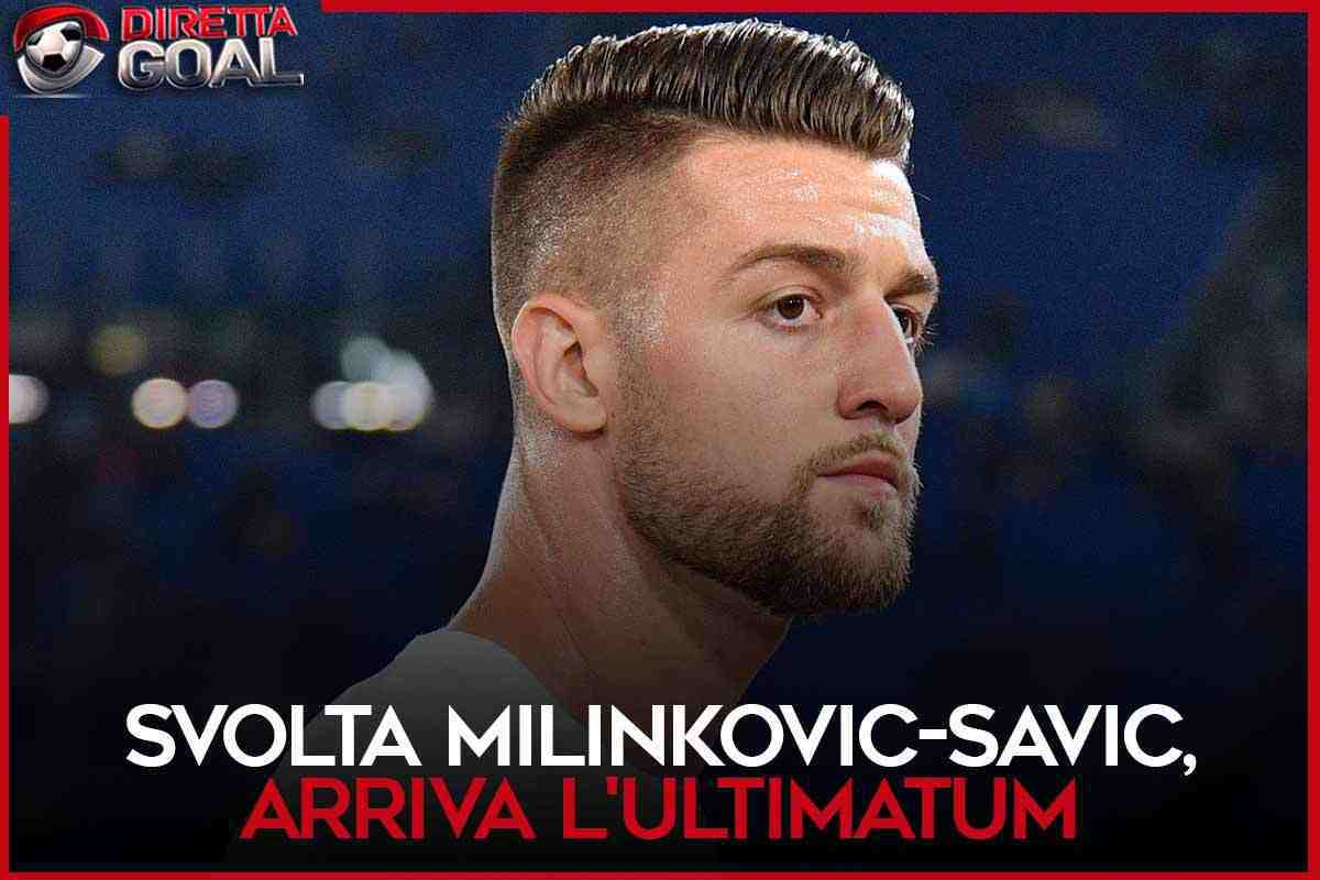 Svolta Milinkovic-Savic, arriva l'ultimatum