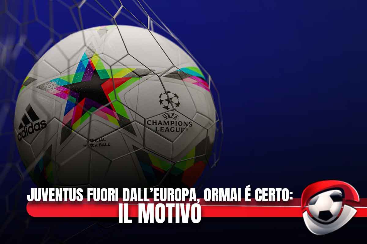 Juventus fuori dall'Europa, ormai è certo: il motivo